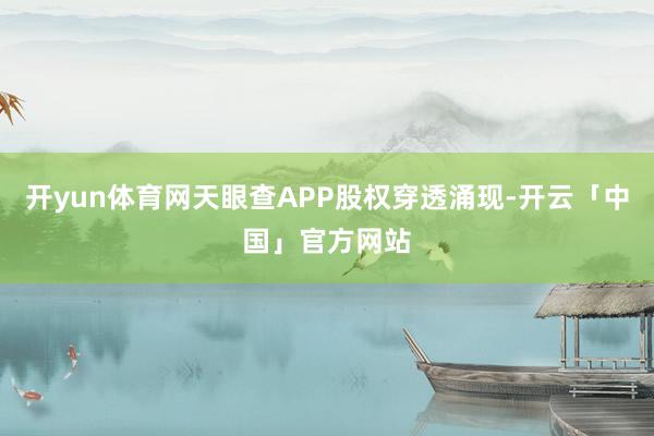开yun体育网天眼查APP股权穿透涌现-开云「中国」官方网站