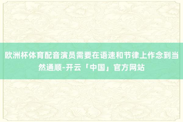 欧洲杯体育配音演员需要在语速和节律上作念到当然通顺-开云「中国」官方网站