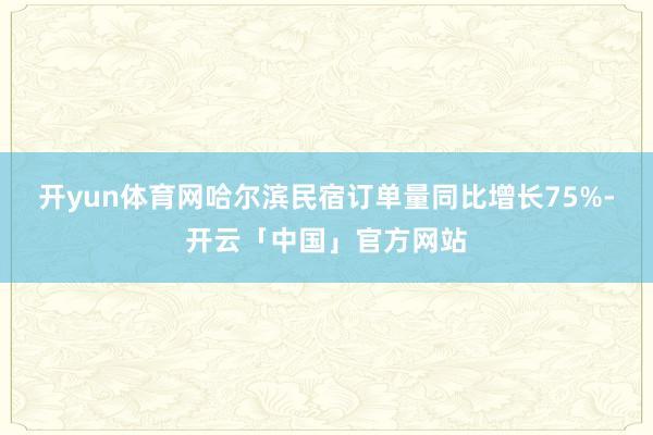 开yun体育网哈尔滨民宿订单量同比增长75%-开云「中国」官方网站