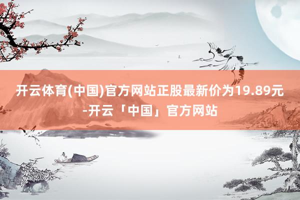 开云体育(中国)官方网站正股最新价为19.89元-开云「中国」官方网站