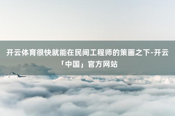 开云体育很快就能在民间工程师的策画之下-开云「中国」官方网站