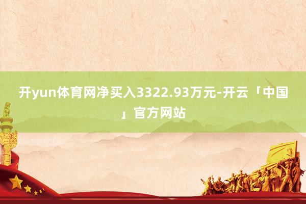 开yun体育网净买入3322.93万元-开云「中国」官方网站