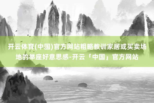 开云体育(中国)官方网站粗略教训家居或买卖场地的举座好意思感-开云「中国」官方网站