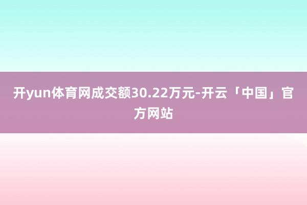 开yun体育网成交额30.22万元-开云「中国」官方网站