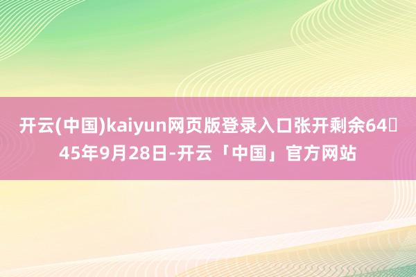 开云(中国)kaiyun网页版登录入口张开剩余6445年9月28日-开云「中国」官方网站