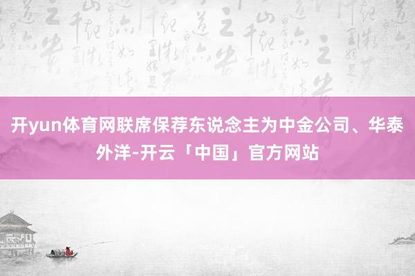 开yun体育网联席保荐东说念主为中金公司、华泰外洋-开云「中国」官方网站