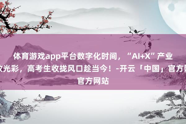 体育游戏app平台数字化时间，“AI+X”产业大放光彩，高考生收拢风口趁当今！-开云「中国」官方网站