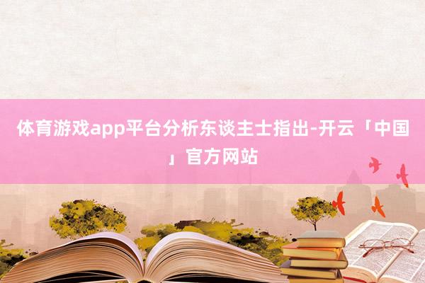 体育游戏app平台　　分析东谈主士指出-开云「中国」官方网站