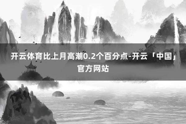 开云体育比上月高潮0.2个百分点-开云「中国」官方网站