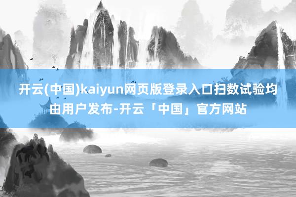 开云(中国)kaiyun网页版登录入口扫数试验均由用户发布-开云「中国」官方网站
