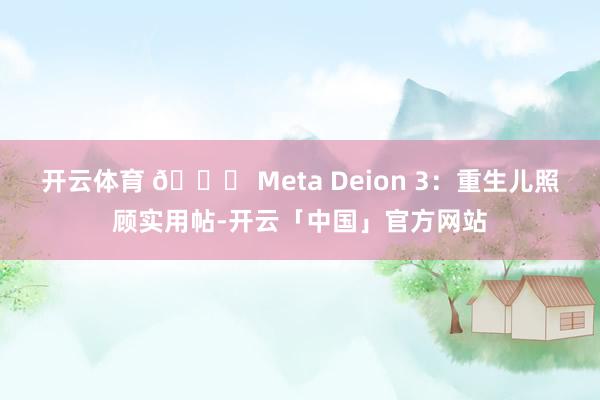 开云体育 📝 Meta Deion 3：重生儿照顾实用帖-开云「中国」官方网站