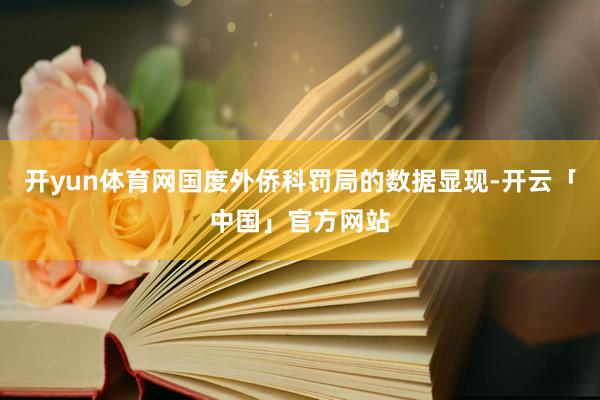 开yun体育网国度外侨科罚局的数据显现-开云「中国」官方网站