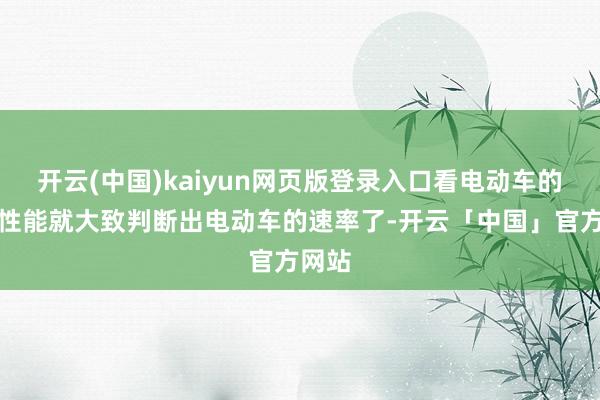 开云(中国)kaiyun网页版登录入口看电动车的能源性能就大致判断出电动车的速率了-开云「中国」官方网站