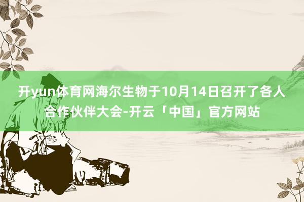 开yun体育网海尔生物于10月14日召开了各人合作伙伴大会-开云「中国」官方网站