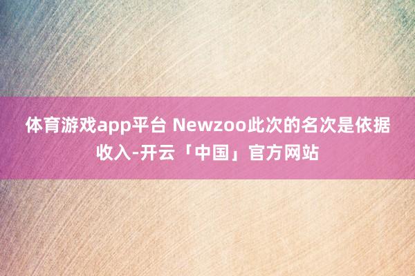 体育游戏app平台 Newzoo此次的名次是依据收入-开云「中国」官方网站