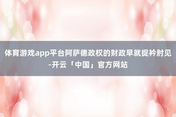 体育游戏app平台阿萨德政权的财政早就捉衿肘见-开云「中国」官方网站