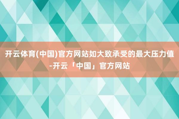 开云体育(中国)官方网站如大致承受的最大压力值-开云「中国」官方网站