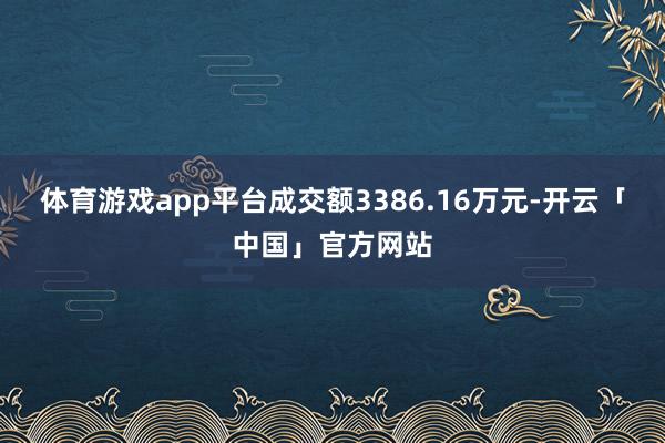 体育游戏app平台成交额3386.16万元-开云「中国」官方网站