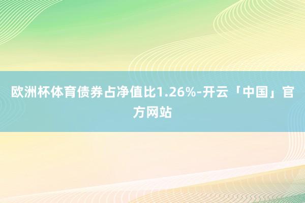 欧洲杯体育债券占净值比1.26%-开云「中国」官方网站