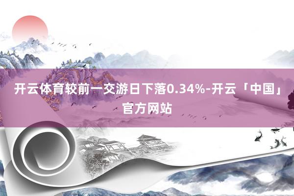 开云体育较前一交游日下落0.34%-开云「中国」官方网站