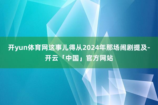 开yun体育网这事儿得从2024年那场闹剧提及-开云「中国」官方网站