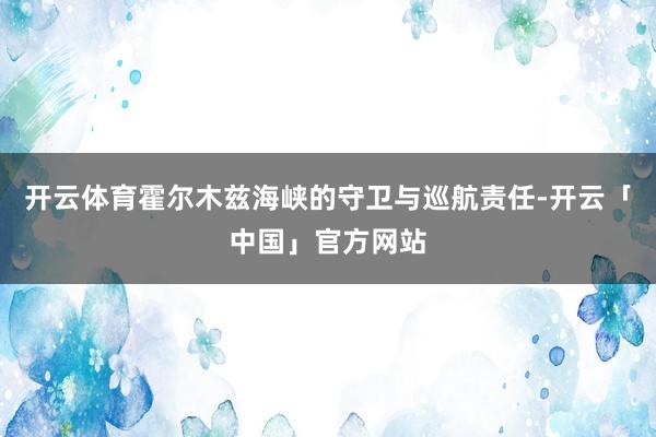 开云体育霍尔木兹海峡的守卫与巡航责任-开云「中国」官方网站