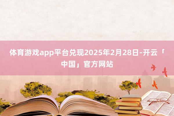 体育游戏app平台兑现2025年2月28日-开云「中国」官方网站