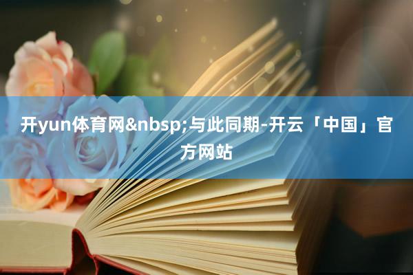 开yun体育网&nbsp;与此同期-开云「中国」官方网站