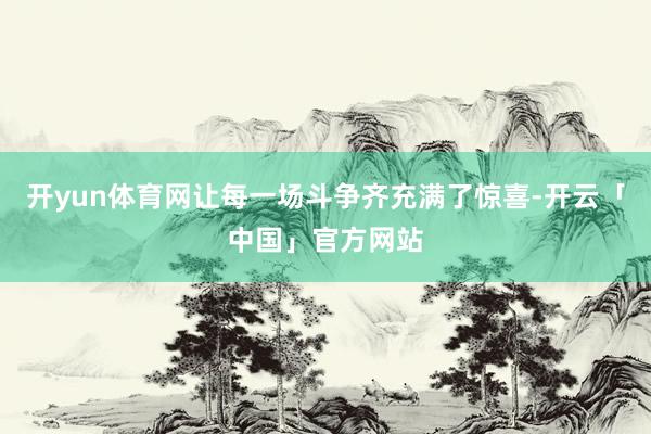 开yun体育网让每一场斗争齐充满了惊喜-开云「中国」官方网站