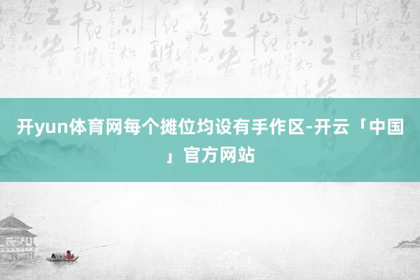 开yun体育网每个摊位均设有手作区-开云「中国」官方网站