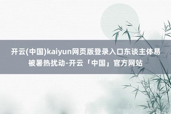 开云(中国)kaiyun网页版登录入口东谈主体易被暑热扰动-开云「中国」官方网站