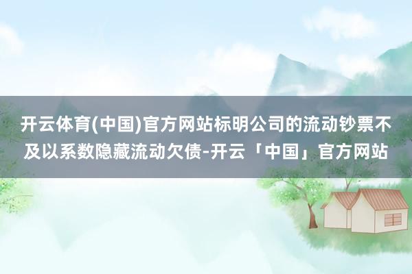 开云体育(中国)官方网站标明公司的流动钞票不及以系数隐藏流动欠债-开云「中国」官方网站