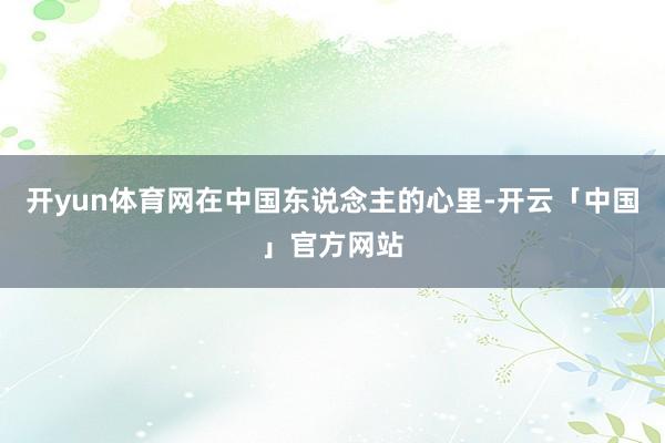 开yun体育网在中国东说念主的心里-开云「中国」官方网站