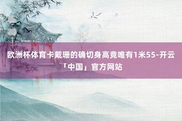 欧洲杯体育卡戴珊的确切身高竟唯有1米55-开云「中国」官方网站