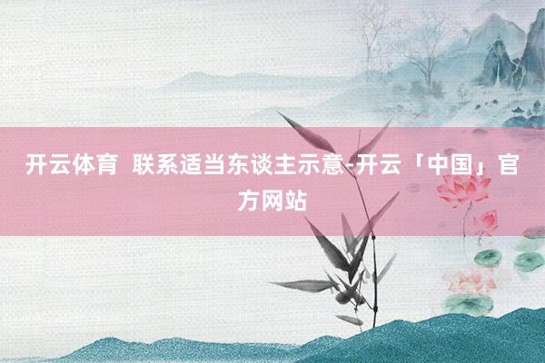 开云体育  联系适当东谈主示意-开云「中国」官方网站