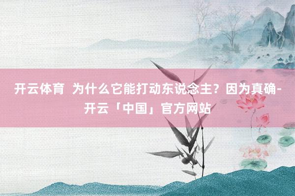 开云体育  为什么它能打动东说念主？因为真确-开云「中国」官方网站