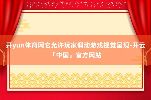 开yun体育网它允许玩家调动游戏视觉呈现-开云「中国」官方网站