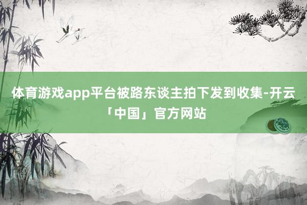 体育游戏app平台被路东谈主拍下发到收集-开云「中国」官方网站