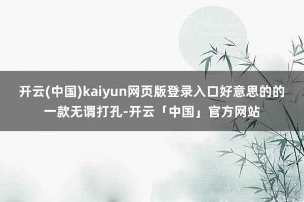 开云(中国)kaiyun网页版登录入口好意思的的一款无谓打孔-开云「中国」官方网站