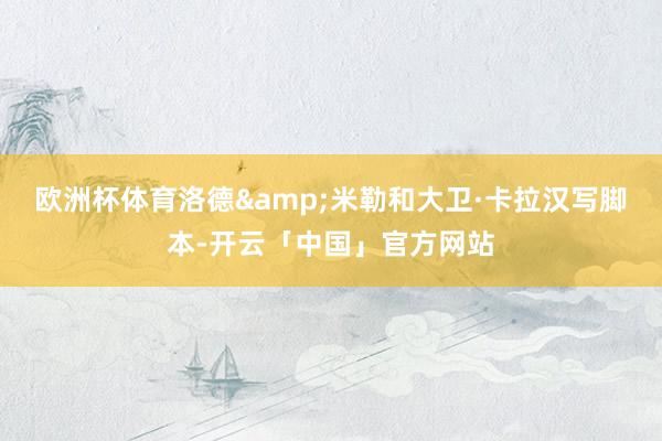 欧洲杯体育洛德&米勒和大卫·卡拉汉写脚本-开云「中国」官方网站