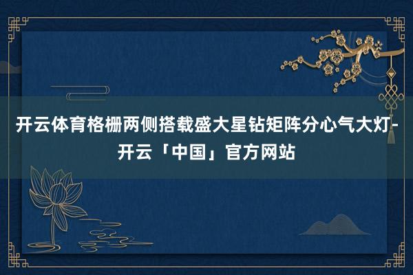 开云体育格栅两侧搭载盛大星钻矩阵分心气大灯-开云「中国」官方网站