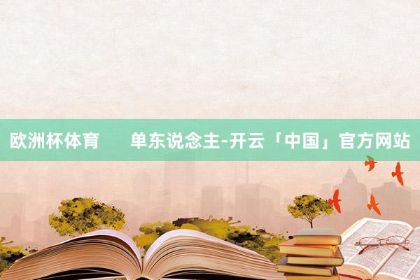 欧洲杯体育 单东说念主-开云「中国」官方网站