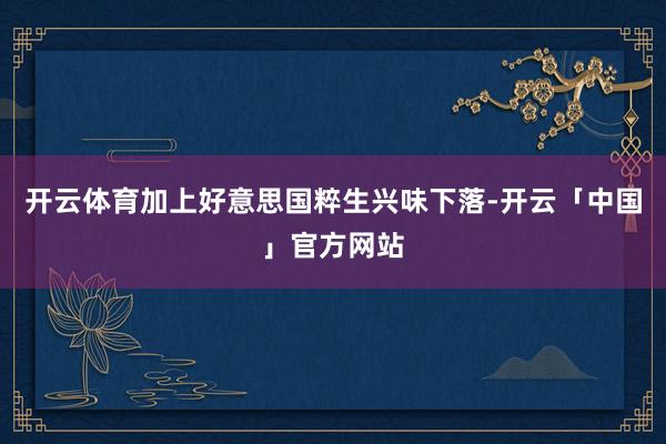 开云体育加上好意思国粹生兴味下落-开云「中国」官方网站