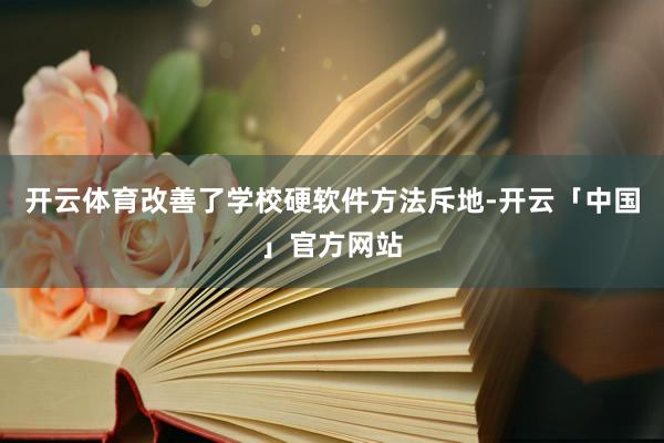 开云体育改善了学校硬软件方法斥地-开云「中国」官方网站