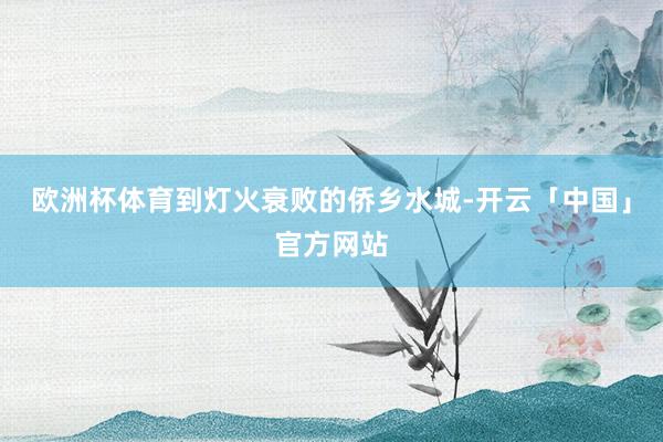 欧洲杯体育到灯火衰败的侨乡水城-开云「中国」官方网站