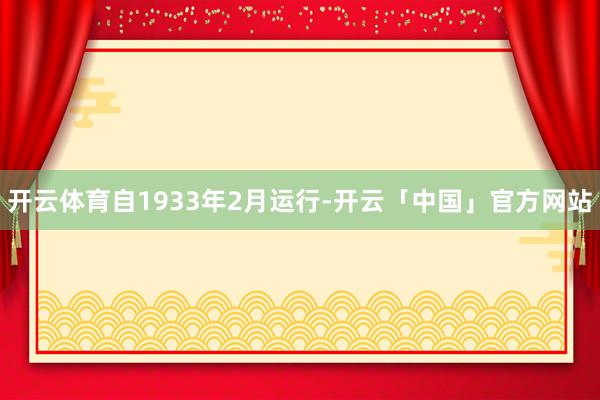 开云体育自1933年2月运行-开云「中国」官方网站
