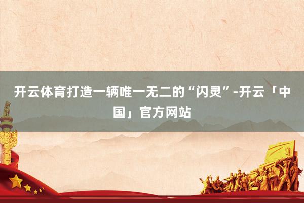 开云体育打造一辆唯一无二的“闪灵”-开云「中国」官方网站