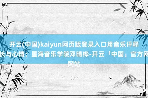 开云(中国)kaiyun网页版登录入口用音乐评释成长与心情；星海音乐学院邓晴桦-开云「中国」官方网站