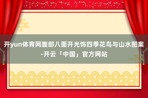 开yun体育网腹部八面开光饰四季花鸟与山水图案-开云「中国」官方网站