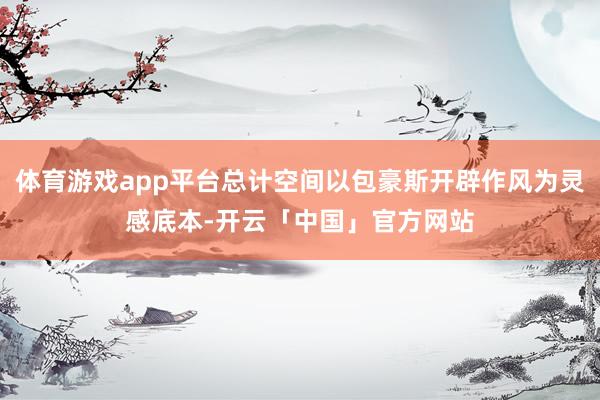 体育游戏app平台总计空间以包豪斯开辟作风为灵感底本-开云「中国」官方网站